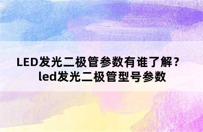 LED发光二极管参数有谁了解？ led发光二极管型号参数